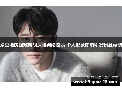 爱豆塌房团姚明明深陷舆论漩涡 个人形象崩塌引发粉丝震动